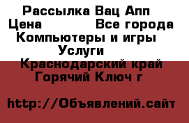 Рассылка Вац Апп › Цена ­ 2 500 - Все города Компьютеры и игры » Услуги   . Краснодарский край,Горячий Ключ г.